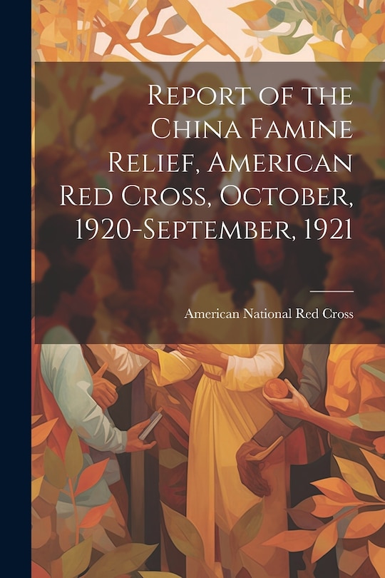 Couverture_Report of the China Famine Relief, American Red Cross, October, 1920-September, 1921