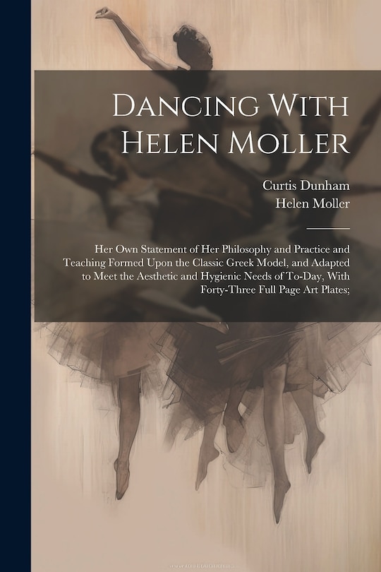 Couverture_Dancing With Helen Moller; her own Statement of her Philosophy and Practice and Teaching Formed Upon the Classic Greek Model, and Adapted to Meet the Aesthetic and Hygienic Needs of To-day, With Forty-three Full Page art Plates;