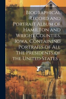 Couverture_Biographical Record and Portrait Album of Hamilton and Wright Counties, Iowa, Containing Portraits of all the Presidents of the United States ..