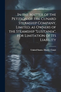 Front cover_In the Matter of the Petition of the Cunard Steamship Company, Limited, as Owners of the Steamship Lusitania, for Limitation of its Liability