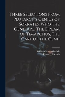 Front cover_Three Selections From Plutarch's Genius of Sokrates. Who the Genii are, The Dream of Timarchus, The Care of the Genii