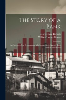 Couverture_The Story of a Bank; an Account of the Fortunes and Misfortunes of the Second Bank of the United States