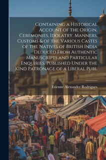 Couverture_Containing a Historical Account of the Origin, Ceremonies, Idolatry, Manners, Customs & of the Various Castes of the Natives of British India Deduced From Authentic Manuscripts and Particular Enquiries. Published Under the Kind Patronage of a Liberal Publ