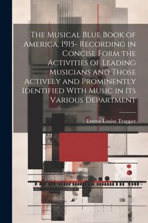 Front cover_The Musical Blue Book of America, 1915- Recording in Concise Form the Activities of Leading Musicians and Those Actively and Prominently Identified With Music in its Various Department