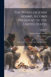 The Works of John Adams, Second President of the United States: With a Life of the Author, Notes and Illustrations; Volume 01