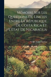 Front cover_M&eacute;moire Sur Les Questions De Limites Entre La R&eacute;publique De Costa Rica Et L'&eacute;tat De Nicaragua