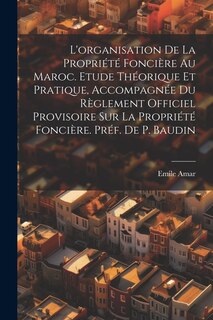 Front cover_L'organisation de la propriété foncière au Maroc. Etude théorique et pratique, accompagnée du Règlement Officiel Provisoire sur la propriété foncière. Préf. de P. Baudin