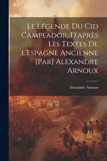 Couverture_Le légende du Cid Campeador, d'après les textes de l'Espagne ancienne [par] Alexandre Arnoux