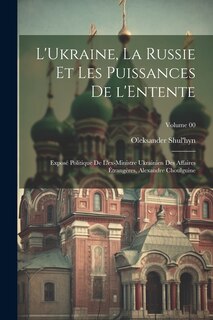 Front cover_L'Ukraine, la Russie et les puissances de l'Entente; exposé politique de l'ex-ministre ukrainien des affaires étrangères, Alexandre Choulguine; Volume 00