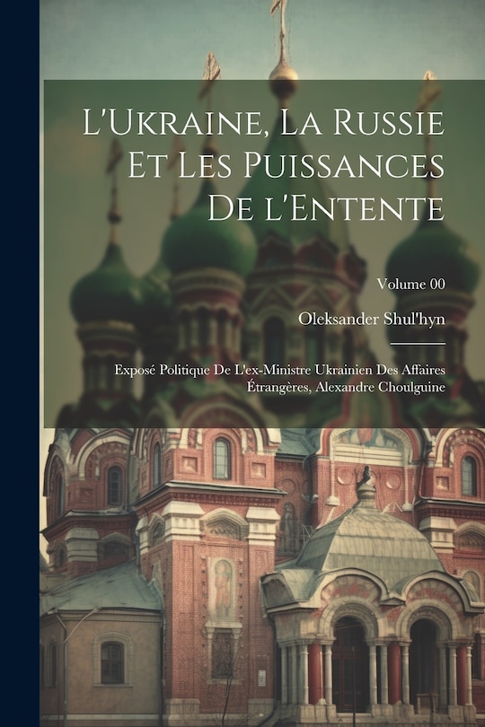 Front cover_L'Ukraine, la Russie et les puissances de l'Entente; exposé politique de l'ex-ministre ukrainien des affaires étrangères, Alexandre Choulguine; Volume 00