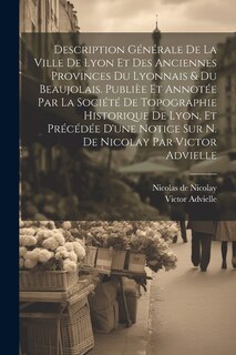 Front cover_Description générale de la ville de Lyon et des anciennes provinces du Lyonnais & du Beaujolais. Publièe et annotée par la Société de topographie historique de Lyon, et précédée d'une notice sur N. de Nicolay par Victor Advielle