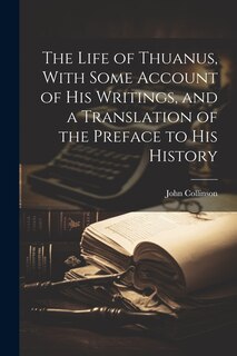 Front cover_The Life of Thuanus, With Some Account of his Writings, and a Translation of the Preface to his History