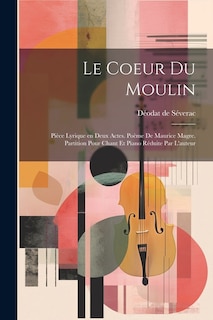 Couverture_Le coeur du moulin; pièce lyrique en deux actes. Poème de Maurice Magre. Partition pour chant et piano réduite par l'auteur