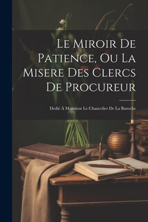 Front cover_Le Miroir De Patience, Ou La Misere Des Clercs De Procureur