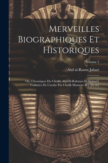 Couverture_Merveilles biographiques et historiques; ou, Chroniques du cheikh Abd-el-Rahman el Djabarti; traduites de l'arabe par Chefik Mansour bey [et al.]; Volume 5