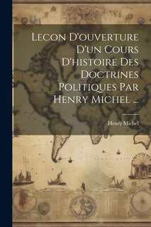 Couverture_Lecon D'ouverture D'un Cours D'histoire Des Doctrines Politiques Par Henry Michel ...
