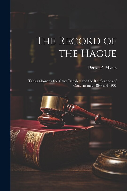 Couverture_The Record of the Hague; Tables Showing the Cases Decided and the Ratifications of Conventions, 1899 and 1907