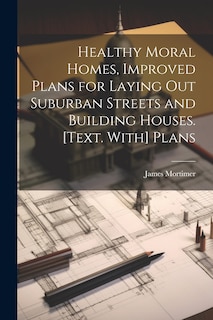 Couverture_Healthy Moral Homes, Improved Plans for Laying Out Suburban Streets and Building Houses. [Text. With] Plans