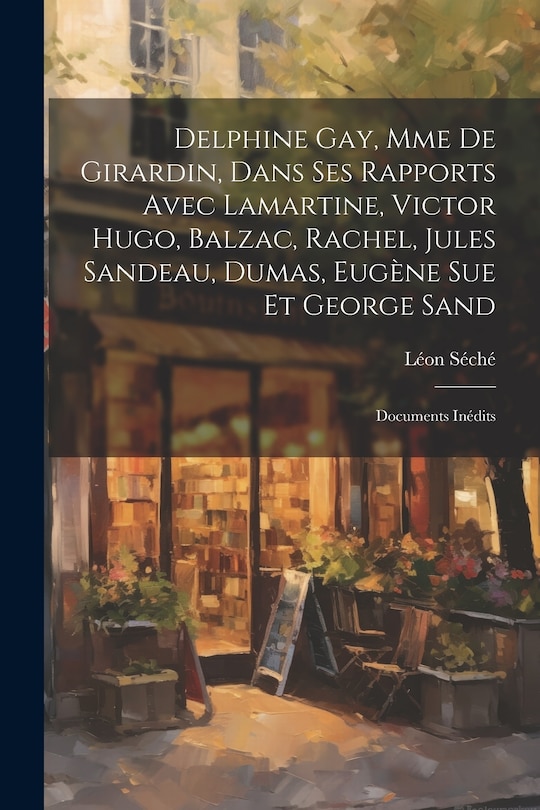 Front cover_Delphine Gay, Mme de Girardin, dans ses rapports avec Lamartine, Victor Hugo, Balzac, Rachel, Jules Sandeau, Dumas, Eugène Sue et George Sand