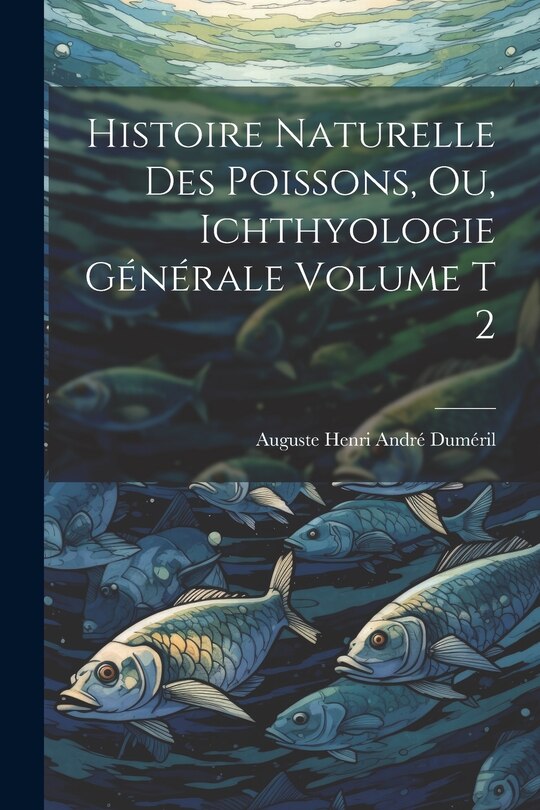 Front cover_Histoire naturelle des poissons, ou, Ichthyologie générale Volume t 2
