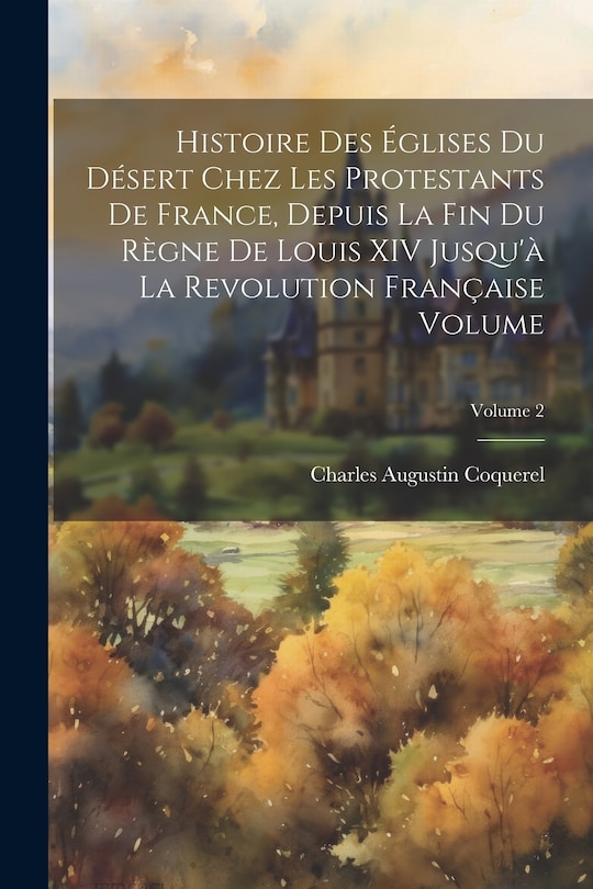 Front cover_Histoire des églises du désert chez les protestants de France, depuis la fin du règne de Louis XIV jusqu'à la revolution française Volume; Volume 2