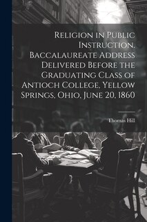 Front cover_Religion in Public Instruction. Baccalaureate Address Delivered Before the Graduating Class of Antioch College, Yellow Springs, Ohio, June 20, 1860