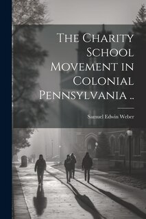 Front cover_The Charity School Movement in Colonial Pennsylvania ..