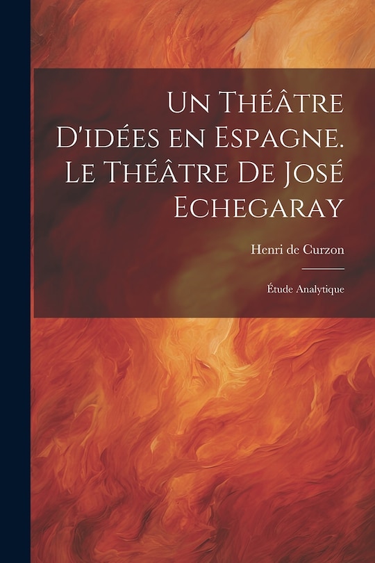 Couverture_Un th&eacute;&acirc;tre d'id&eacute;es en Espagne. Le th&eacute;&acirc;tre de Jos&eacute; Echegaray; &eacute;tude analytique