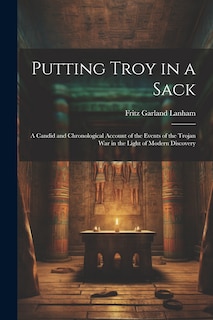 Couverture_Putting Troy in a Sack; a Candid and Chronological Account of the Events of the Trojan war in the Light of Modern Discovery