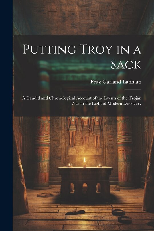 Couverture_Putting Troy in a Sack; a Candid and Chronological Account of the Events of the Trojan war in the Light of Modern Discovery