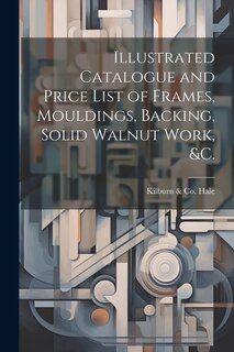 Couverture_Illustrated Catalogue and Price List of Frames, Mouldings, Backing, Solid Walnut Work, &c.
