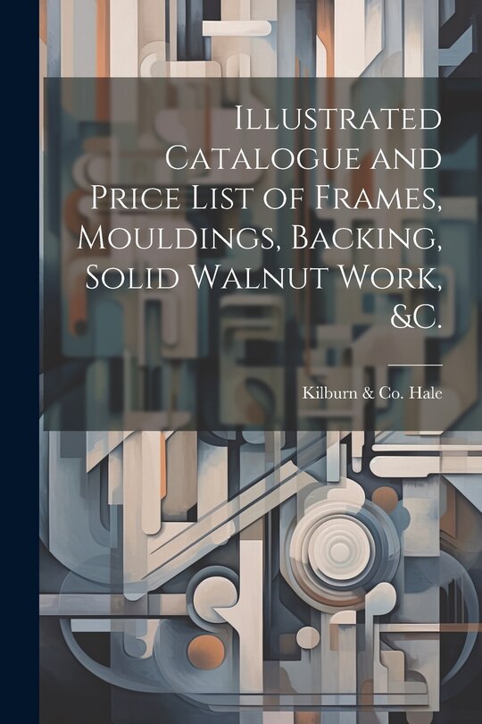 Couverture_Illustrated Catalogue and Price List of Frames, Mouldings, Backing, Solid Walnut Work, &c.