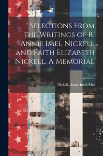 Front cover_Selections From the Writings of R. Annie Imel Nickell and Faith Elizabeth Nickell. A Memorial