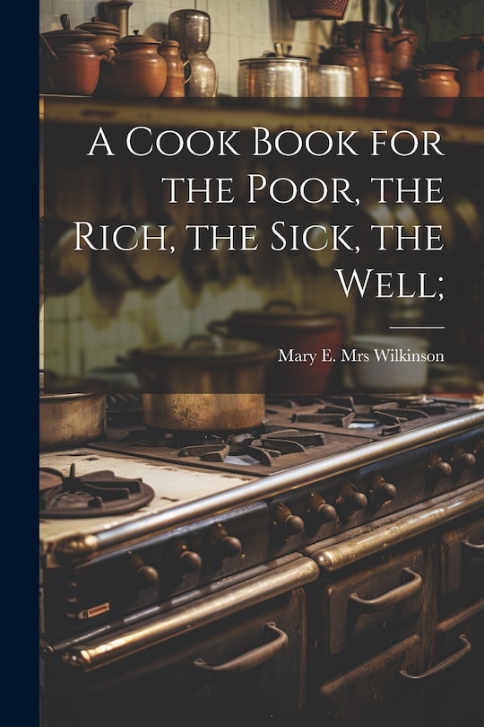 Couverture_A Cook Book for the Poor, the Rich, the Sick, the Well;