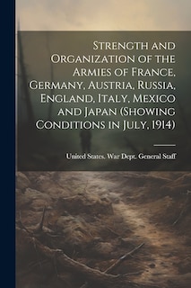 Front cover_Strength and Organization of the Armies of France, Germany, Austria, Russia, England, Italy, Mexico and Japan (showing Conditions in July, 1914)