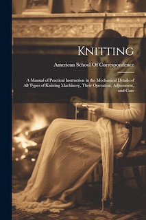 Couverture_Knitting; a Manual of Practical Instruction in the Mechanical Details of all Types of Knitting Machinery, Their Operation, Adjustment, and Care