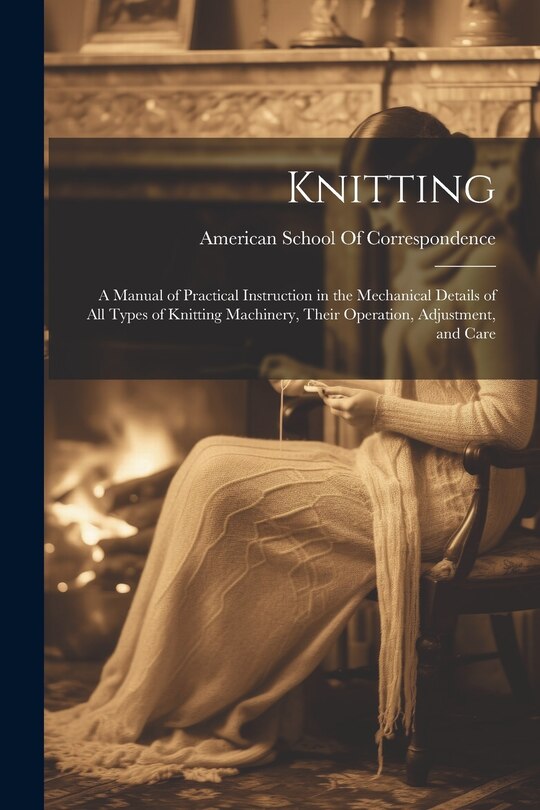 Couverture_Knitting; a Manual of Practical Instruction in the Mechanical Details of all Types of Knitting Machinery, Their Operation, Adjustment, and Care