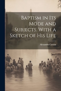 Baptism in its Mode and Subjects. With a Sketch of his Life