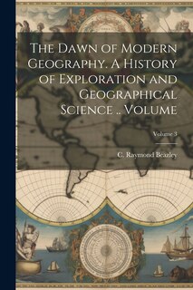Front cover_The Dawn of Modern Geography. A History of Exploration and Geographical Science .. Volume; Volume 3