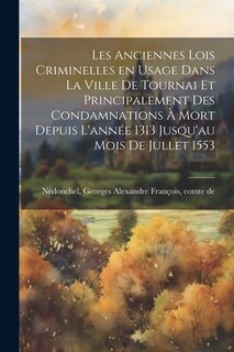 Couverture_Les anciennes lois criminelles en usage dans la ville de Tournai et principalement des condamnations à mort depuis l'année 1313 jusqu'au mois de jullet 1553