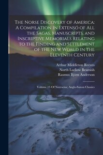 The Norse Discovery of America: A Compilation in Extensó of All the Sagas, Manuscripts, and Inscriptive Memorials Relating to the Finding and Settlement of the New World in the Eleventh Century: Volume 15 Of Norroena; Anglo-Saxon Classics