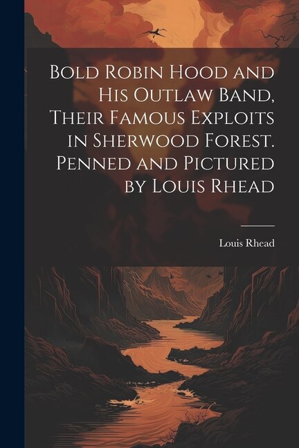 Front cover_Bold Robin Hood and his Outlaw Band, Their Famous Exploits in Sherwood Forest. Penned and Pictured by Louis Rhead