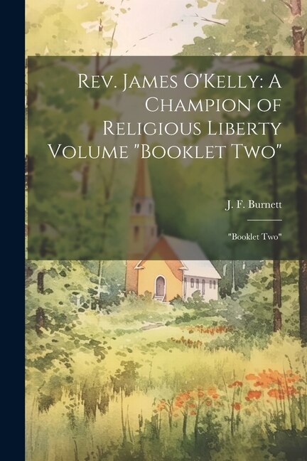 Rev. James O'Kelly: A Champion of Religious Liberty Volume Booklet Two Booklet Two