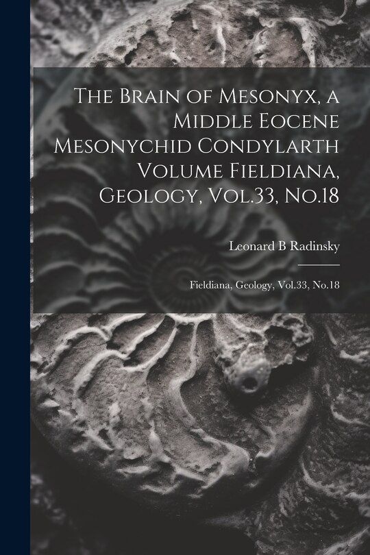Couverture_The Brain of Mesonyx, a Middle Eocene Mesonychid Condylarth Volume Fieldiana, Geology, Vol.33, No.18