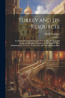 Turkey and Its Resources: Its Municipal Organization and Free Trade; the State and Prospects of English Commerce in the East; the New Administration of Greece, Its Revenue and National Possessions