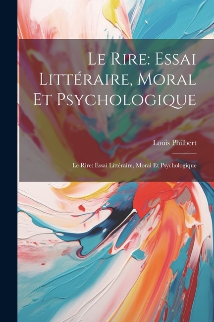 Le Rire: Essai Littéraire, Moral Et Psychologique: Le Rire: Essai Littéraire, Moral Et Psychologique