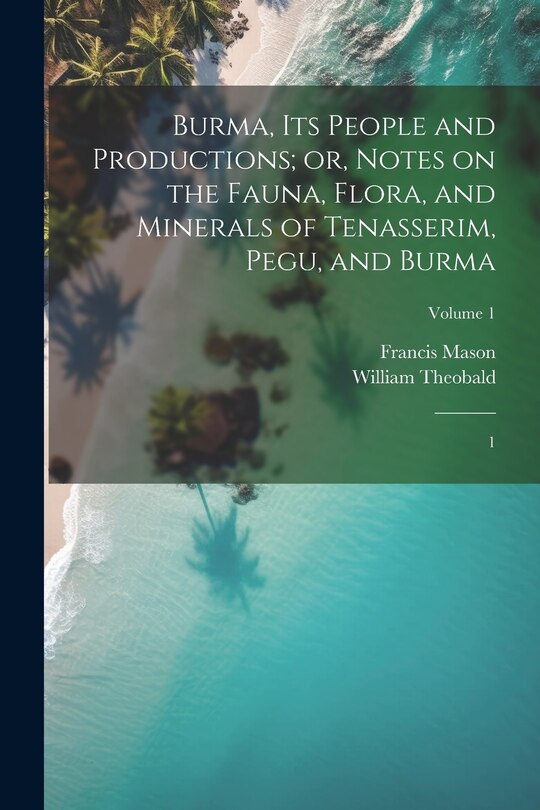 Front cover_Burma, its People and Productions; or, Notes on the Fauna, Flora, and Minerals of Tenasserim, Pegu, and Burma