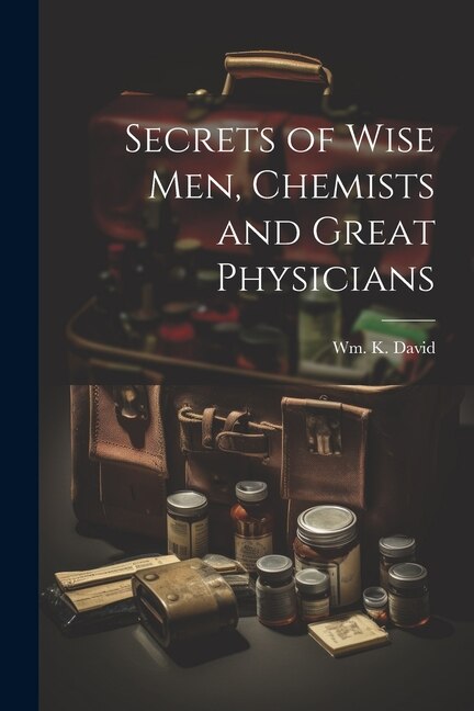 Secrets of Wise men, Chemists and Great Physicians