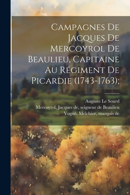 Front cover_Campagnes de Jacques de Mercoyrol de Beaulieu, capitaine au régiment de Picardie (1743-1763);