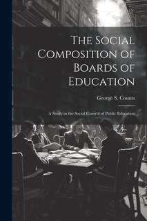 Front cover_The Social Composition of Boards of Education; a Study in the Social Control of Public Education